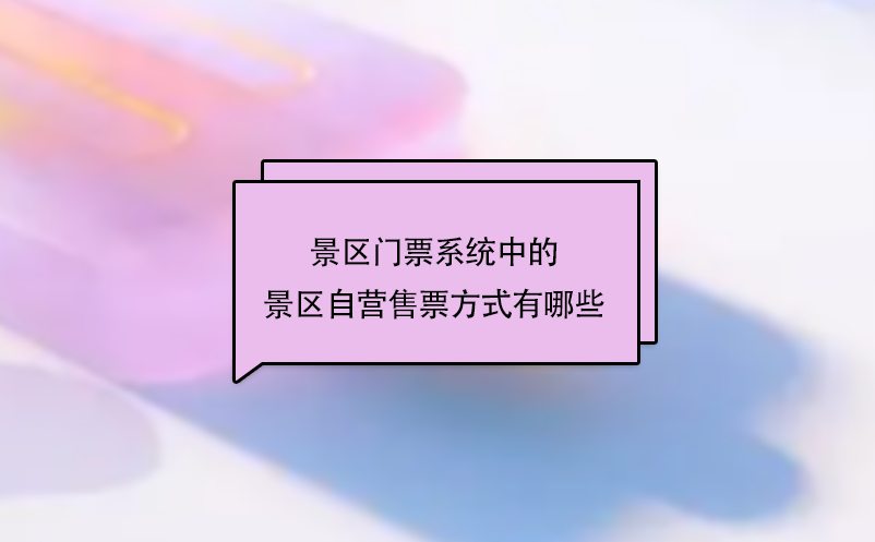景區(qū)門票系統(tǒng)中的景區(qū)自營售票方式有哪些？