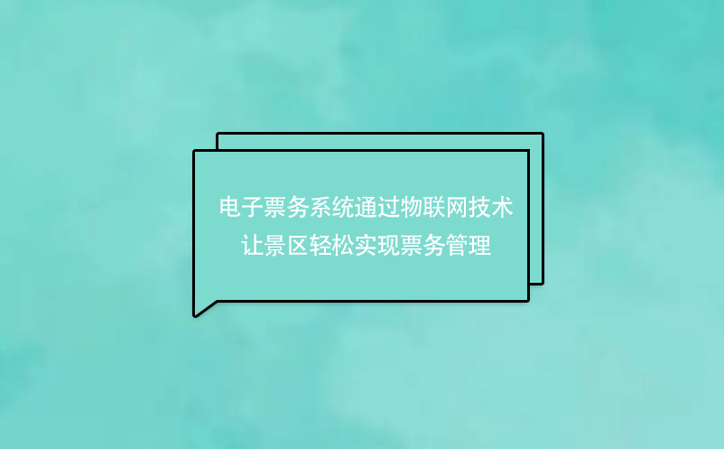 電子票務(wù)系統(tǒng)通過(guò)物聯(lián)網(wǎng)技術(shù)讓景區(qū)輕松實(shí)現(xiàn)票務(wù)管理