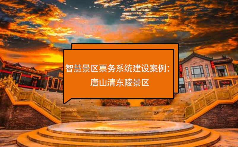 智慧景區(qū)票務系統(tǒng)建設案例分享唐山清東陵景區(qū)