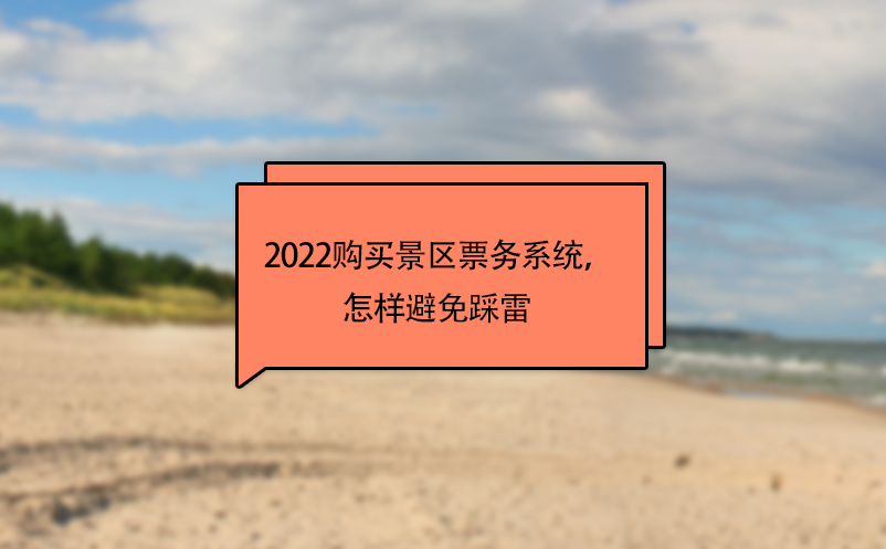 2022購買景區(qū)票務(wù)系統(tǒng)，怎樣避免踩雷 