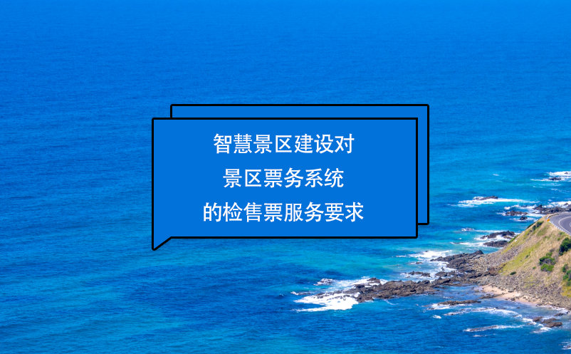 智慧景區(qū)建設對景區(qū)票務系統(tǒng)的檢售票服務要求