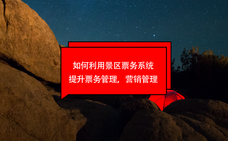 如何利用景區(qū)票務(wù)系統(tǒng)提升票務(wù)管理，營(yíng)銷(xiāo)管理