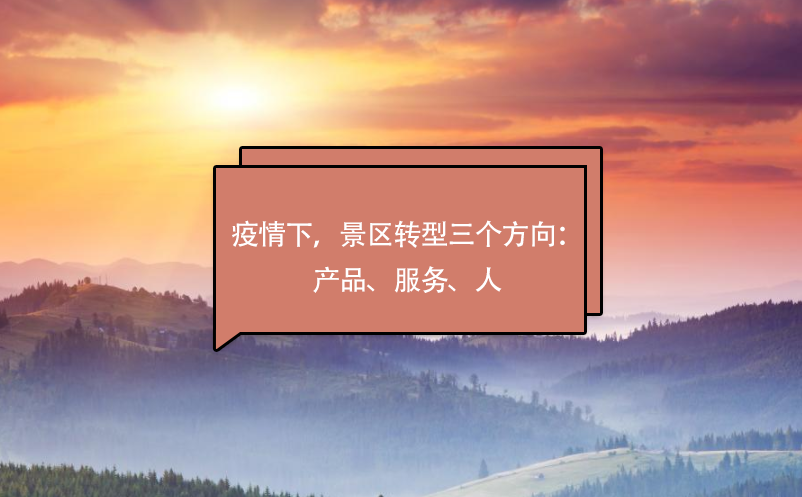 疫情下，景區(qū)轉(zhuǎn)型三個(gè)方向：產(chǎn)品、服務(wù)、人