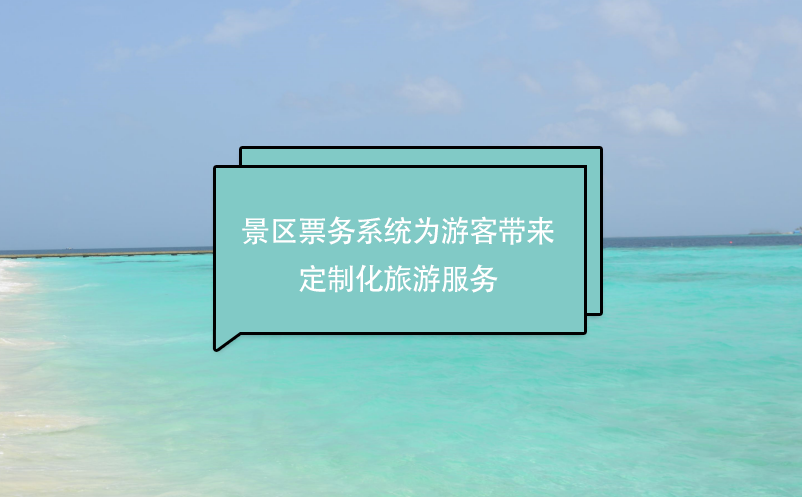 景區(qū)票務(wù)系統(tǒng)為游客帶來(lái)定制化旅游服務(wù)