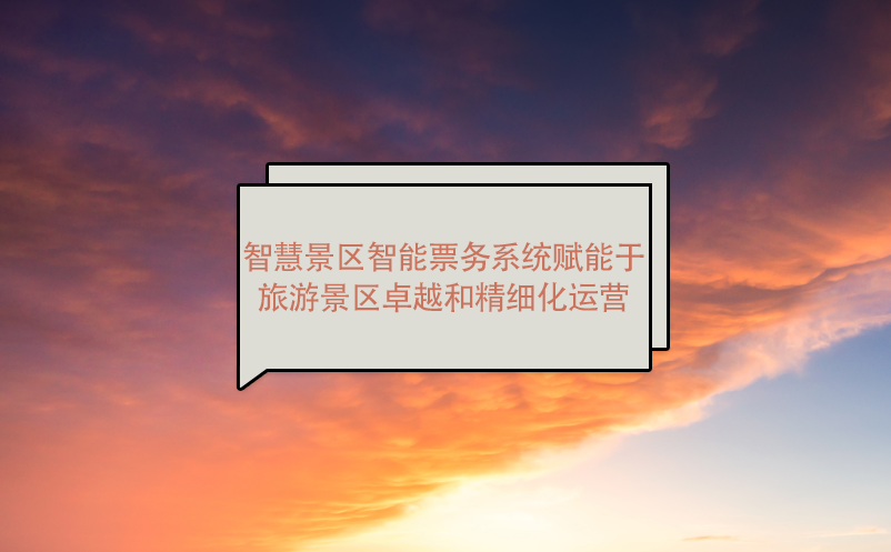 智慧景區(qū)智能票務(wù)系統(tǒng)賦能于旅游景區(qū)卓越和精細(xì)化運(yùn)營(yíng)