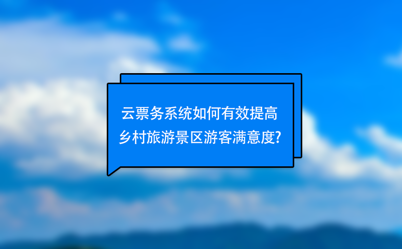 云票務(wù)系統(tǒng)如何有效提高鄉(xiāng)村旅游景區(qū)游客滿意度?