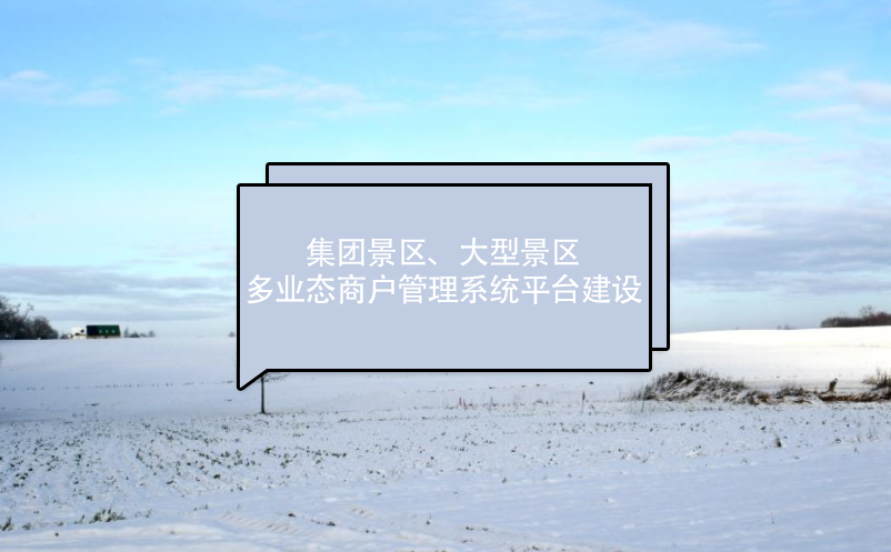 集團(tuán)景區(qū)、大型景區(qū)多業(yè)態(tài)商戶管理系統(tǒng)平臺(tái)建設(shè)