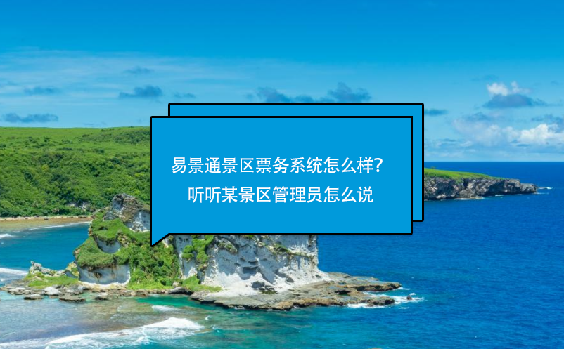 易景通景區(qū)票務(wù)系統(tǒng)怎么樣？聽聽某景區(qū)管理員怎么說
