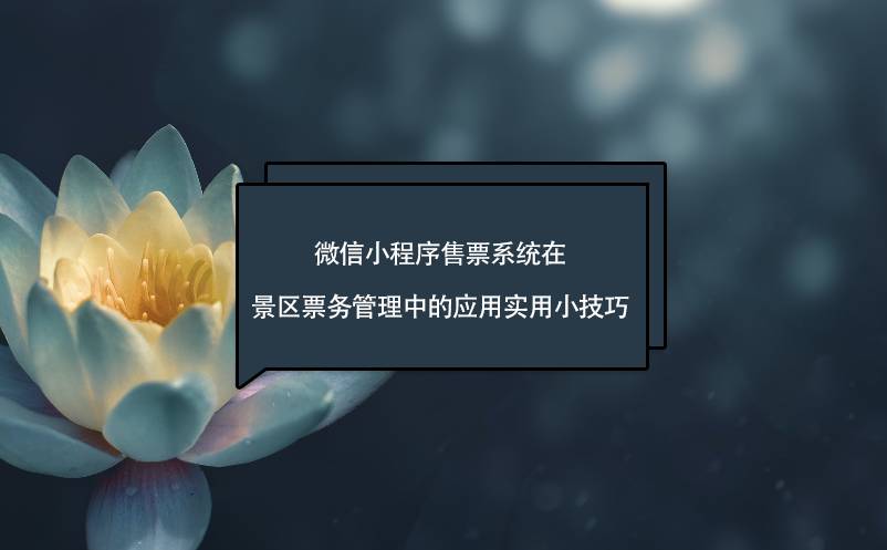 微信小程序售票系統(tǒng)在景區(qū)票務(wù)管理中的應(yīng)用實(shí)用小技巧