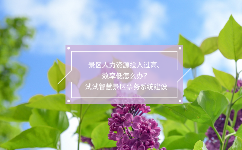 景區(qū)人力資源投入過(guò)高、效率低怎么辦？試試智慧景區(qū)票務(wù)系統(tǒng)建設(shè)