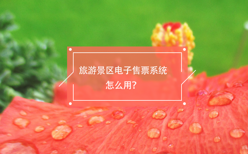 旅游景區(qū)電子售票系統(tǒng)怎么用？