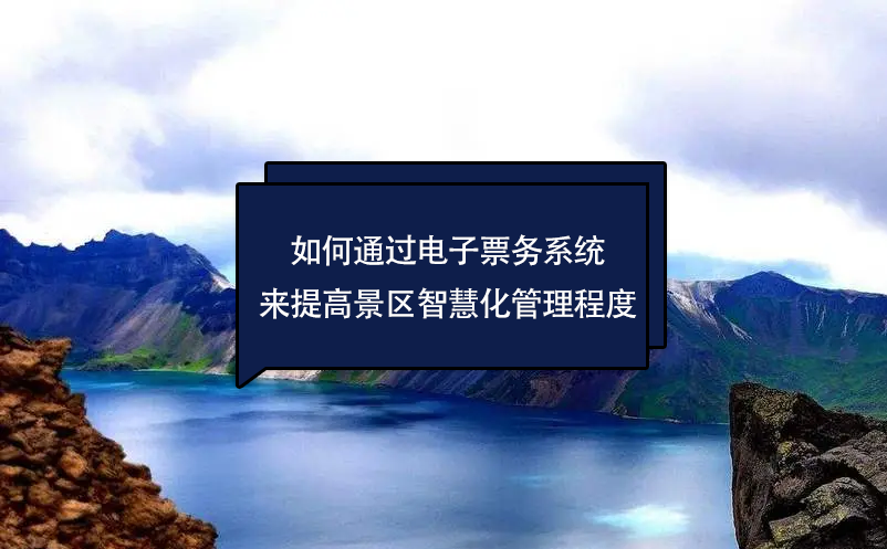 如何通過(guò)電子票務(wù)系統(tǒng)來(lái)提高景區(qū)的智慧化管理程度