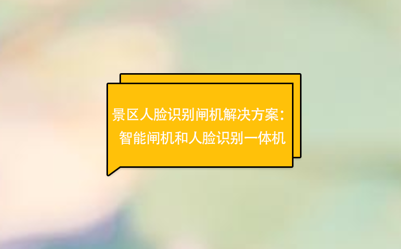 景區(qū)人臉識別閘機解決方案：智能閘機和人臉識別一體機