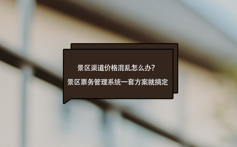 景區(qū)渠道價(jià)格混亂怎么辦？景區(qū)票務(wù)管理系統(tǒng)一套方案就搞定