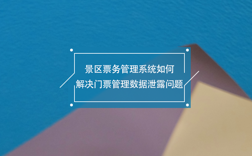 景區(qū)票務(wù)管理系統(tǒng)如何解決門票管理數(shù)據(jù)泄露問題