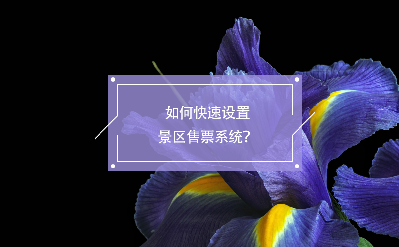 如何快速設(shè)置景區(qū)售票系統(tǒng)？