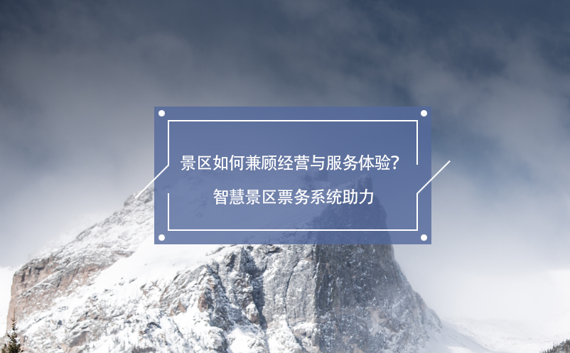 景區(qū)如何兼顧經(jīng)營與服務(wù)體驗？智慧景區(qū)票務(wù)系統(tǒng)助力