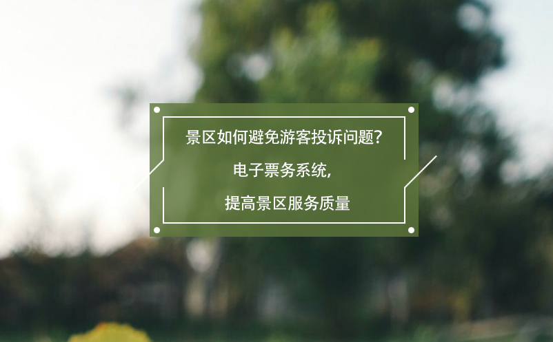 景區(qū)如何避免游客投訴問題？電子票務(wù)系統(tǒng)，提高景區(qū)服務(wù)質(zhì)量