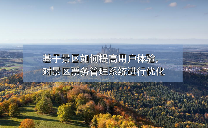 基于景區(qū)如何提高用戶體驗(yàn)，對(duì)景區(qū)票務(wù)管理系統(tǒng)進(jìn)行優(yōu)化