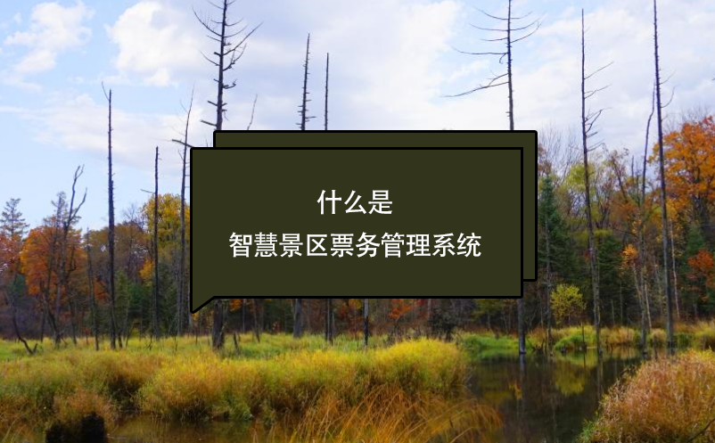 什么是智慧景區(qū)票務(wù)管理系統(tǒng)？看這篇一次了解清楚(優(yōu)勢、應(yīng)用、前景)