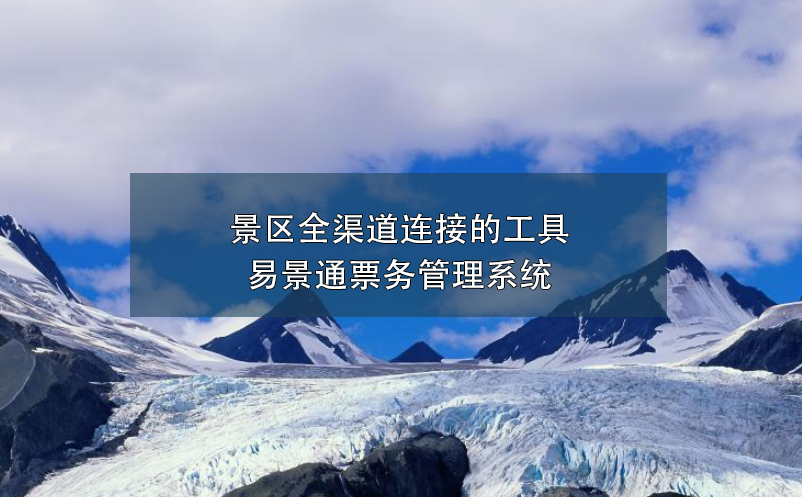 景區(qū)全渠道連接的工具---易景通票務(wù)管理系統(tǒng)