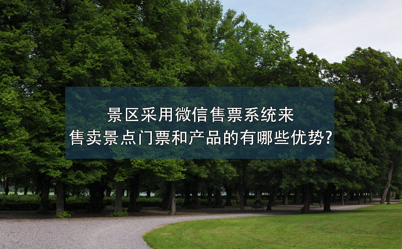 景區(qū)采用微信售票系統(tǒng)來(lái)售賣(mài)景點(diǎn)門(mén)票和產(chǎn)品的有哪些優(yōu)勢(shì)?