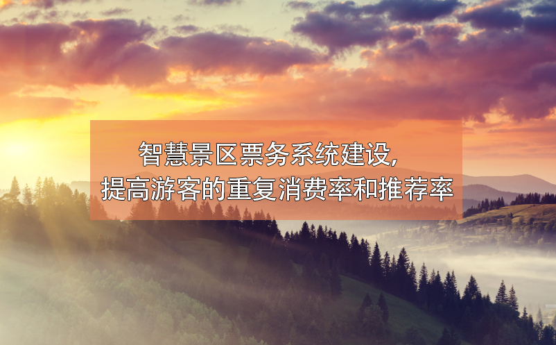 智慧景區(qū)票務(wù)系統(tǒng)建設(shè)，提高游客的重復(fù)消費(fèi)率和推薦率