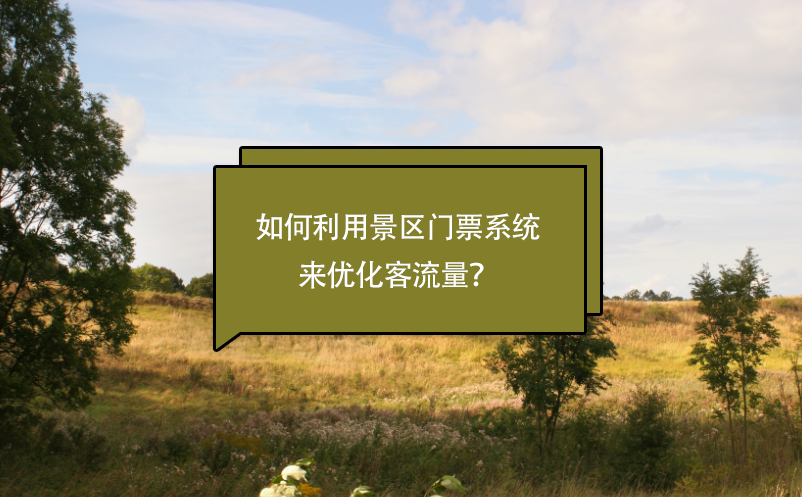 景區(qū)如何利用景區(qū)門票系統(tǒng)來優(yōu)化客流量？