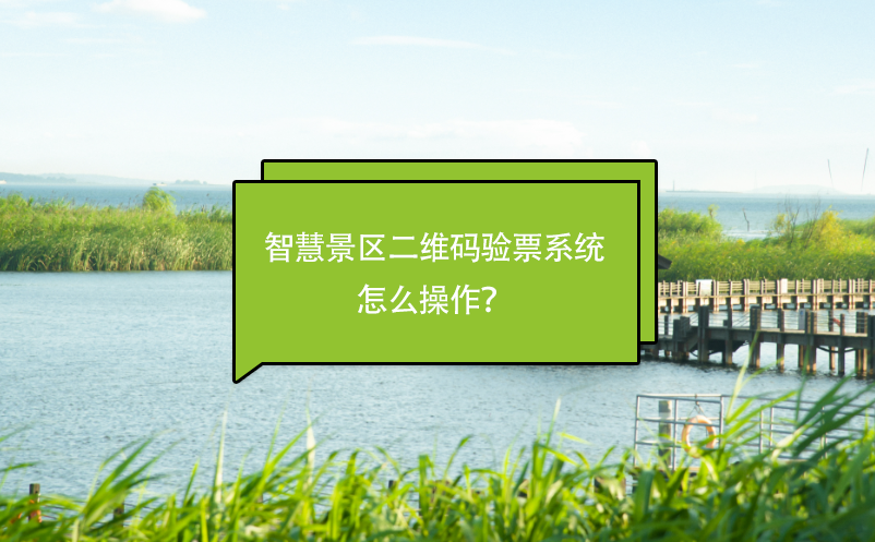 智慧景區(qū)二維碼驗票系統(tǒng)怎么操作？