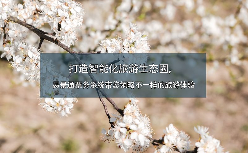 打造智能化旅游生態(tài)圈，易景通票務系統(tǒng)帶您領略不一樣的旅游體驗