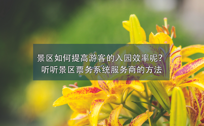 景區(qū)如何提高游客的入園效率呢？聽聽景區(qū)票務(wù)系統(tǒng)服務(wù)商的方法