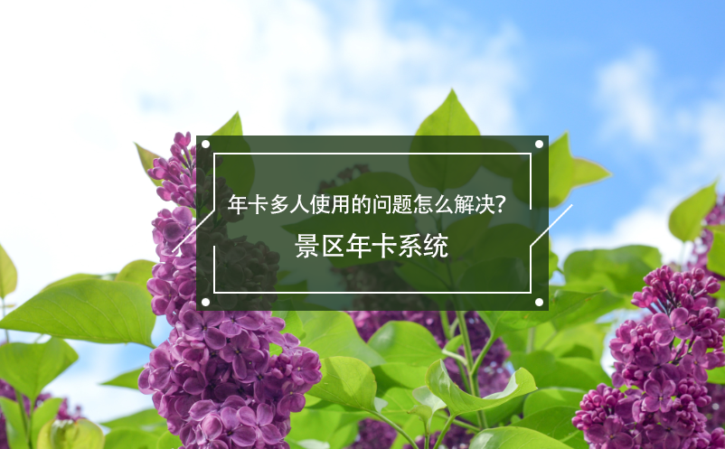 年卡多人使用的問題怎么解決？景區(qū)年卡系統(tǒng)
