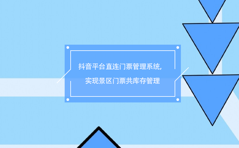 抖音平臺(tái)直連門(mén)票管理系統(tǒng)，實(shí)現(xiàn)景區(qū)門(mén)票共庫(kù)存管理