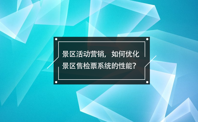 景區(qū)活動(dòng)營(yíng)銷，如何優(yōu)化景區(qū)售檢票系統(tǒng)的性能？