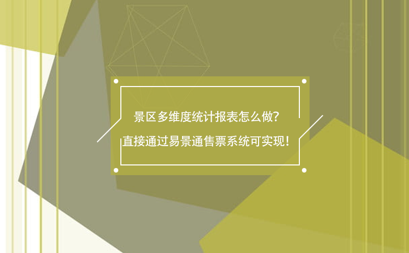 景區(qū)多維度統(tǒng)計(jì)報(bào)表怎么做？直接通過(guò)易景通售票系統(tǒng)可實(shí)現(xiàn)！