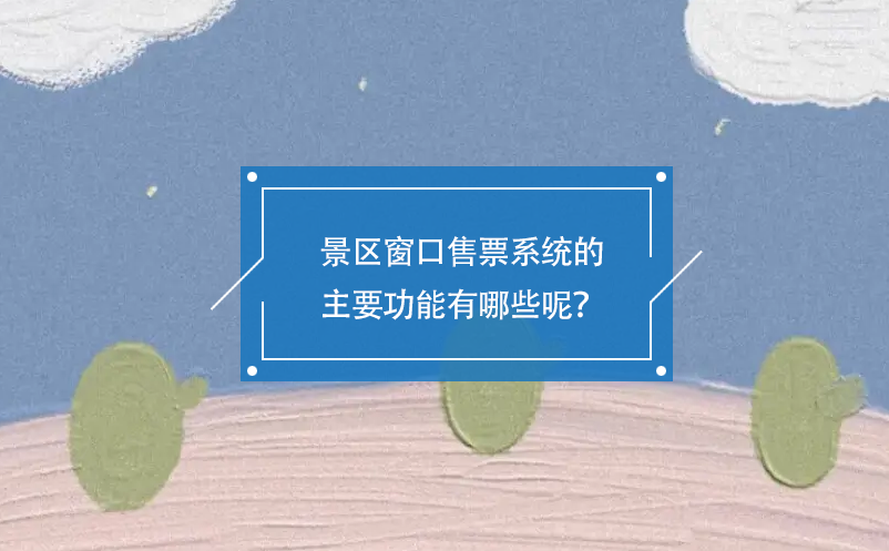 景區(qū)窗口售票系統(tǒng)的主要功能有哪些呢？