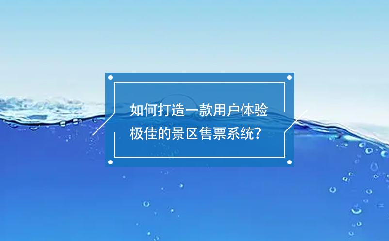 如何打造一款用戶體驗(yàn)極佳的景區(qū)售票系統(tǒng)？