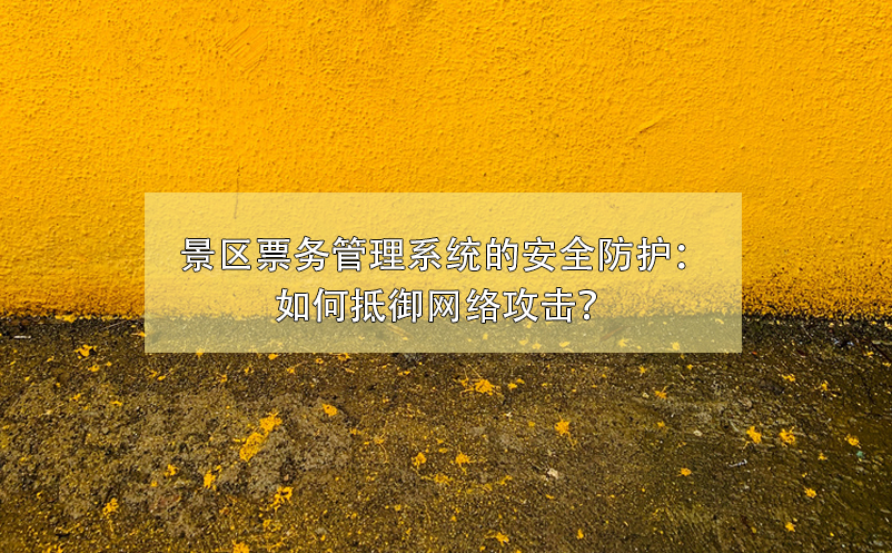 景區(qū)票務(wù)管理系統(tǒng)的安全防護：如何抵御網(wǎng)絡(luò)攻擊？