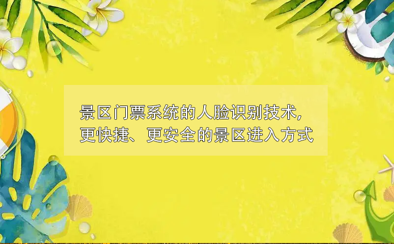 景區(qū)門票系統(tǒng)的人臉識別技術，更快捷、更安全的景區(qū)進入方式