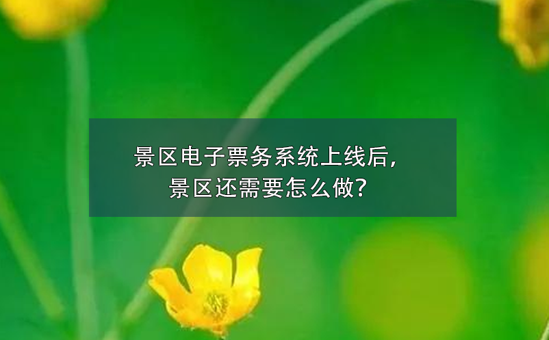 景區(qū)電子票務(wù)系統(tǒng)上線后，景區(qū)還需要怎么做？