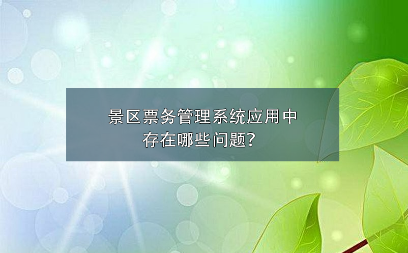 景區(qū)票務(wù)管理系統(tǒng)應(yīng)用中存在哪些問題？