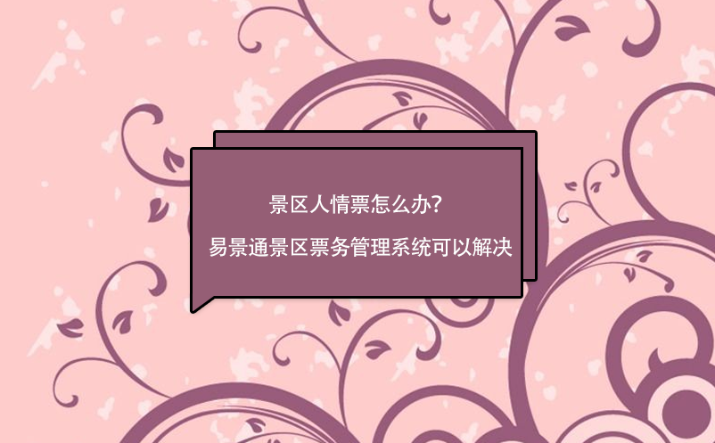 景區(qū)人情票怎么辦？易景通景區(qū)票務(wù)管理系統(tǒng)可以解決