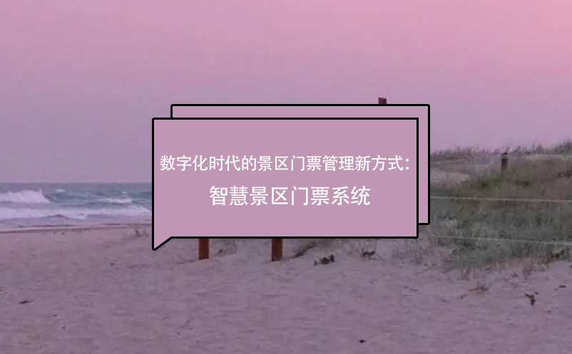 數字化時代的景區(qū)門票管理新方式：智慧景區(qū)門票系統