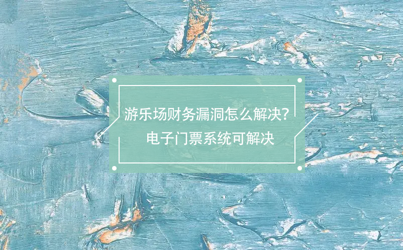 游樂場(chǎng)財(cái)務(wù)漏洞怎么解決？電子門票系統(tǒng)可解決