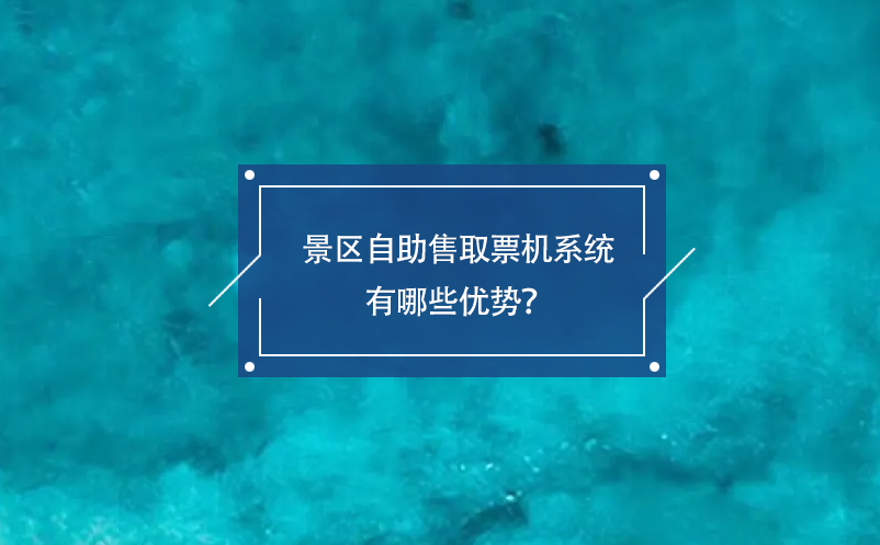 景區(qū)自助售取票機(jī)系統(tǒng)有哪些優(yōu)勢(shì)？
