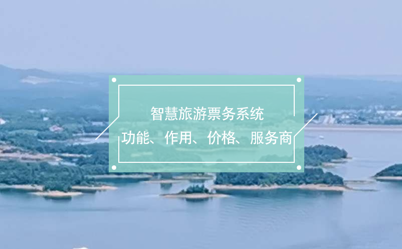 智慧旅游票務(wù)系統(tǒng)(功能、作用、價(jià)格、服務(wù)商推薦)