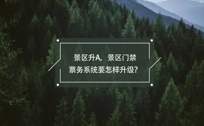 景區(qū)升A，景區(qū)門禁票務(wù)系統(tǒng)要怎樣升級？
