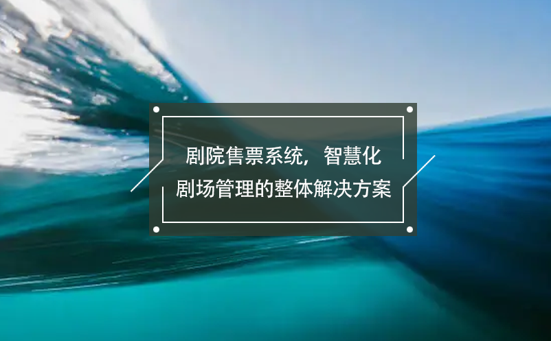 劇院售票系統(tǒng)，智慧化劇場管理的整體解決方案