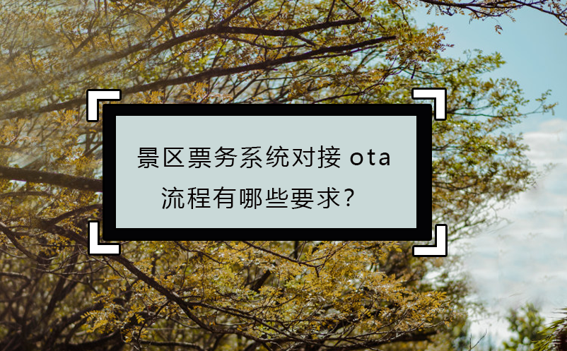 景區(qū)票務(wù)系統(tǒng)對接ota流程有哪些要求？