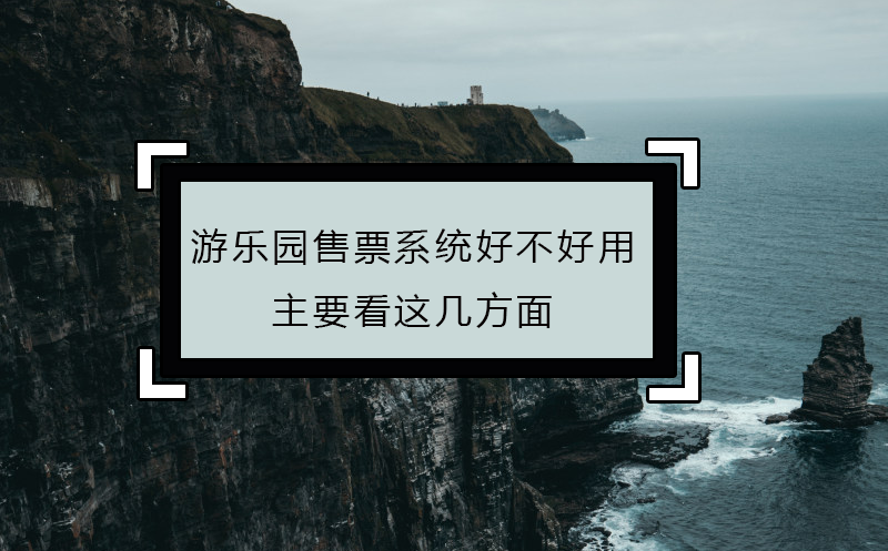 游樂園售票系統(tǒng)好不好用，主要看這幾方面